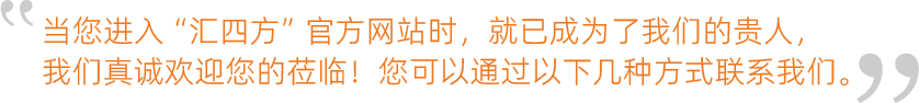 當您進入“匯四方”官方網(wǎng)站時，就已成為了我們的貴人，我們真誠歡迎您的蒞臨！您可以通過以下幾種方式聯(lián)系我們